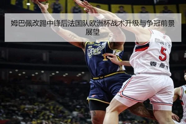 姆巴佩改踢中锋后法国队欧洲杯战术升级与争冠前景展望