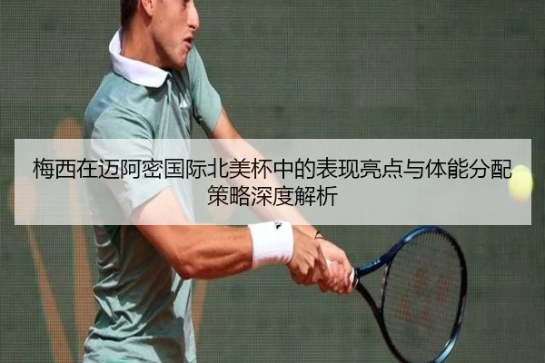 梅西在迈阿密国际北美杯中的表现亮点与体能分配策略深度解析