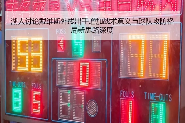 湖人讨论戴维斯外线出手增加战术意义与球队攻防格局新思路深度