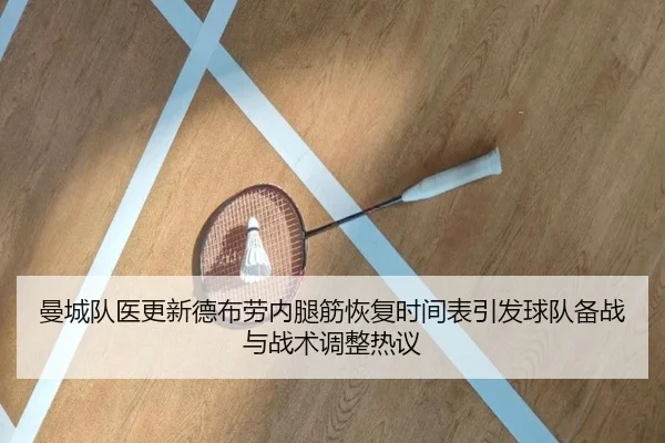 曼城队医更新德布劳内腿筋恢复时间表引发球队备战与战术调整热议