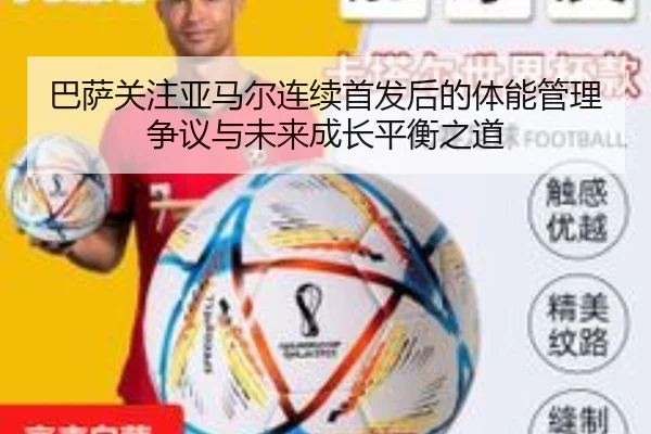 巴萨关注亚马尔连续首发后的体能管理争议与未来成长平衡之道